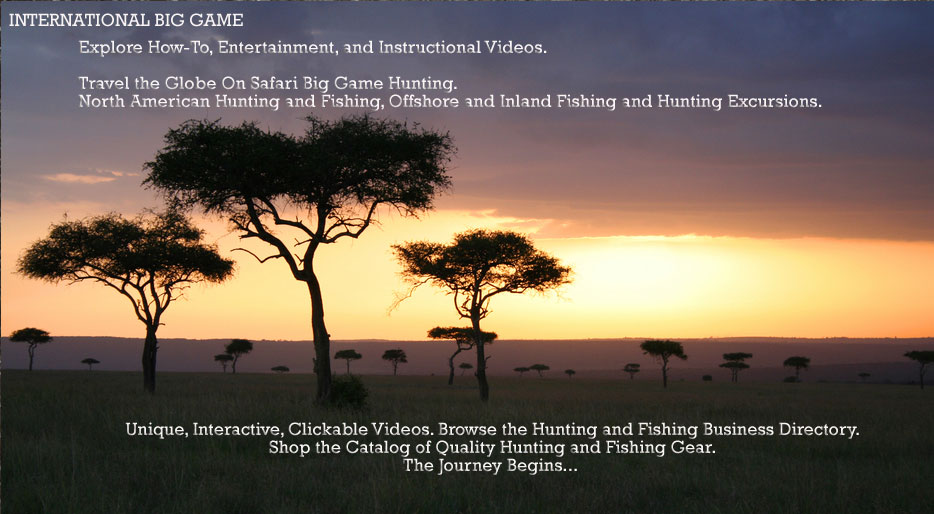 International Big Game, How to clickable videos on Safari Hunting, Offhsore and Inland Fishing, North American Hunting, Hunting and Fishing Gear Online Catalog